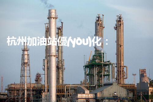杭州加油站優(yōu)化：如何提升您網(wǎng)站的搜索排名？